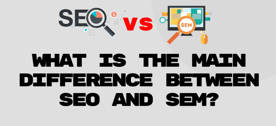 SEO vs. SEM: WHAT IS THE DIFFERENCE BETWEEN SEO and SEM?